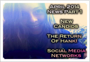 April 2014 News Part 1: EXCLUSIVE: NEW CANDIDS, THE RETURN OF 'HANK' & SOCIAL MEDIA NETWORKS!