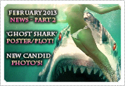 February 2013 News Part 2: EXCLUSIVE: 'GHOST SHARK' RELEASES TEASER POSTER & PLOT SUMMARY, NEW CANDID PHOTOS ADDED TO THE GALLERIA & MORE!