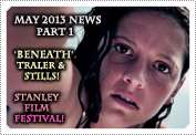May 2013 News Part 1: EXCLUSIVE: INTRODUCING TO YOU, THE 'BENEATH' TRAILER, TRAILER SCREEN STILLS & NEWS ON THE RECENT 'STANLEY FILM FESTIVAL' PREMIERE!