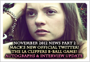 November 2012 News: EXCLUSIVE: ANNOUNCING MACK'S BRAND NEW OFFICIAL TWITTER, ABOUT THE LA CLIPPERS GAME MACK WENT TO & AN UPDATE ON THE VIDEO INTERVIEW & AUTOGRAPHS.